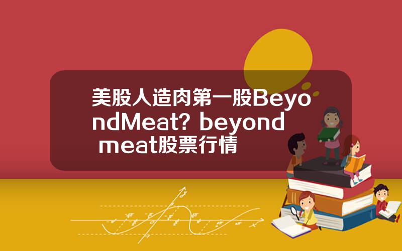 美股人造肉第一股BeyondMeat？beyond meat股票行情